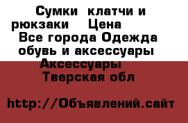 Сумки, клатчи и рюкзаки. › Цена ­ 2 000 - Все города Одежда, обувь и аксессуары » Аксессуары   . Тверская обл.